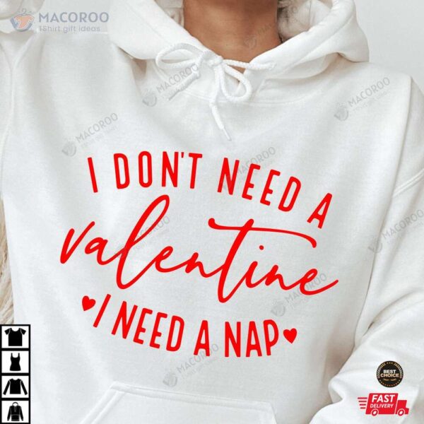 I Don’t Need A Valentine I Need A Nap  Valentine Shirt