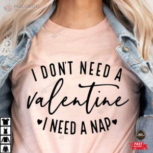 I Don’t Need A Valentine I Need A Nap  Valentine Shirt
