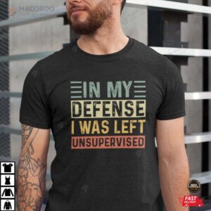 In my defense I was left unsupervised Fathers Day Gift For Dad Shirt