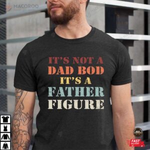 It’s Not A Dad Bod It’s A Father Figure Shirt Gift For Dad