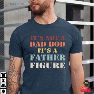 It's Not A Dad Bod It's A Father Figure Shirt Gift For Dad