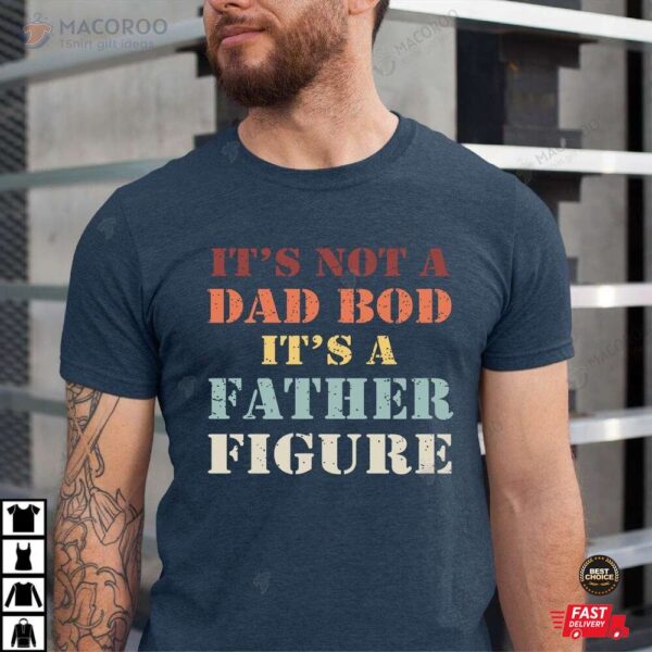 It’s Not A Dad Bod It’s A Father Figure Shirt Gift For Dad