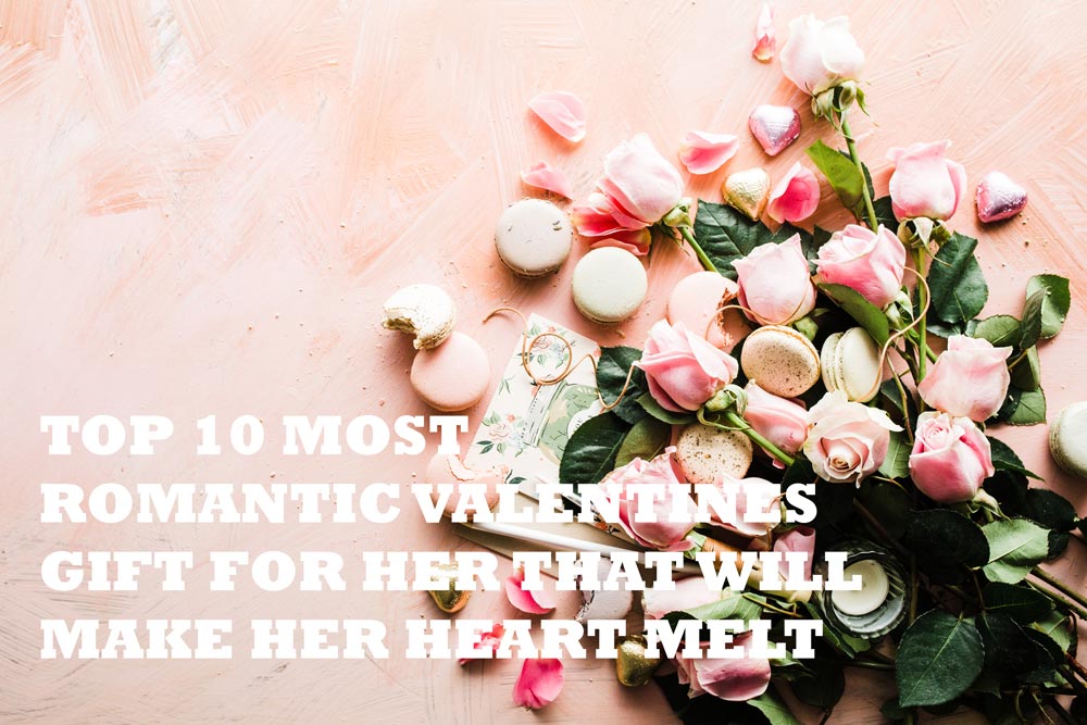 top 10 most romantic valentines gifts for her that will make her heart melt