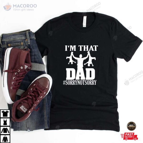 I’m That Dad Sorry Not Sorry TShirt