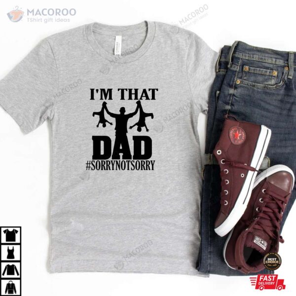 I’m That Dad Sorry Not Sorry TShirt