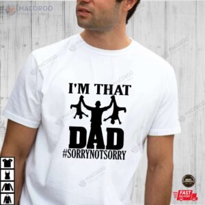 I’m That Dad Sorry Not Sorry TShirt