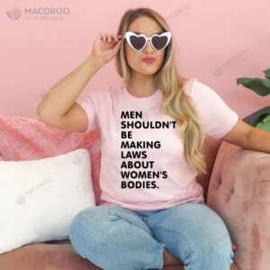 Men Should’t Be Making Laws About Women’s Bodies TShirt, Mother In Law Gift Guide