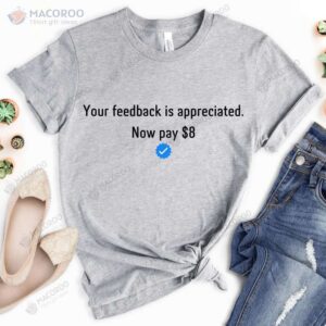 your feedback is appreciated now pay 8 dollar t shirt 2