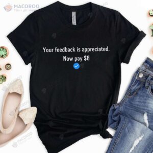 your feedback is appreciated now pay 8 dollar t shirt