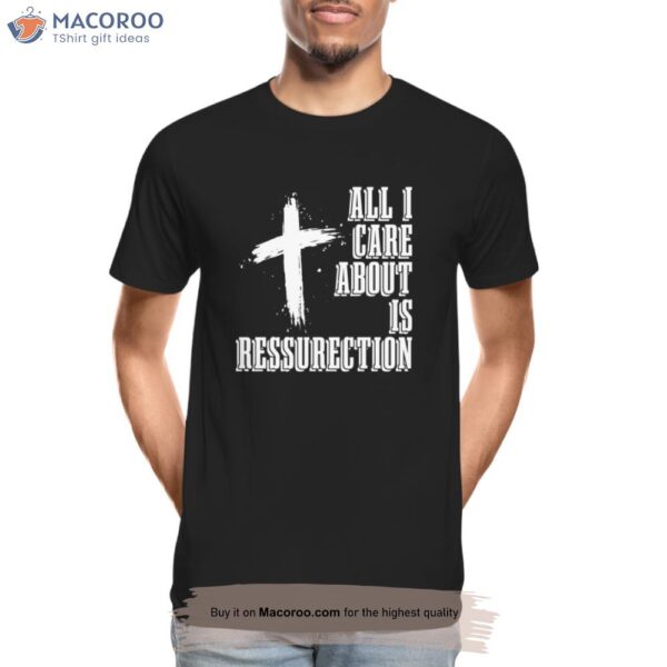 All Care About Is Ressurection T-Shirt, Cricut Gifts For Dad