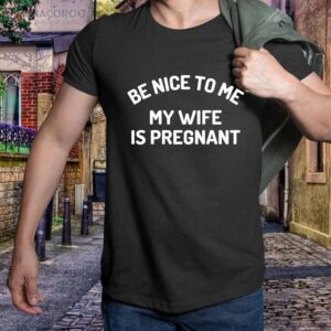 Be Nice to me My Wife Is Pregnant T-Shirt, Best New Gifts For Dad