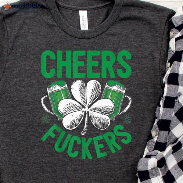 Cheers Fuckers T-Shirt, Happy Saint Patrick’s Day Gifts