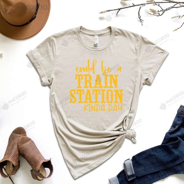 Could Be A Train Station Kinda Day T-Shirt, First Year Anniversary Gift For Wife