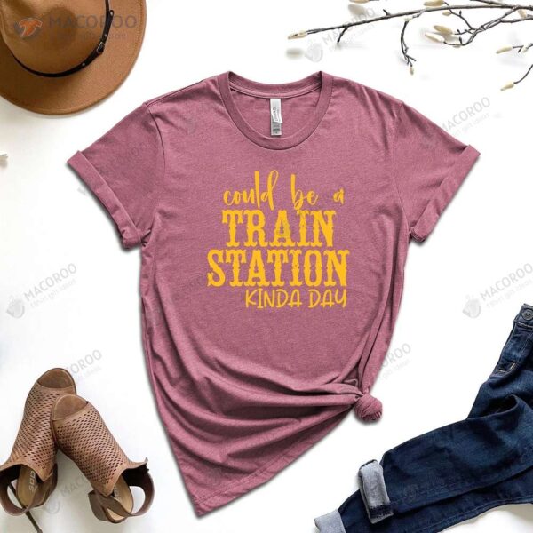 Could Be A Train Station Kinda Day T-Shirt, First Year Anniversary Gift For Wife