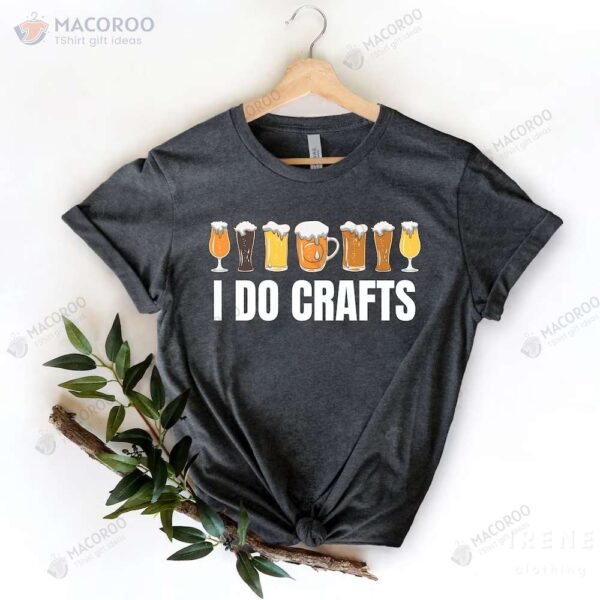Craft Beer I Do Crafts T-Shirt, Birthday Gift For Father