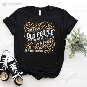 Don’t Piss Off Old People The Older We Get The Less T-Shirt, Great Mothers Day Gift