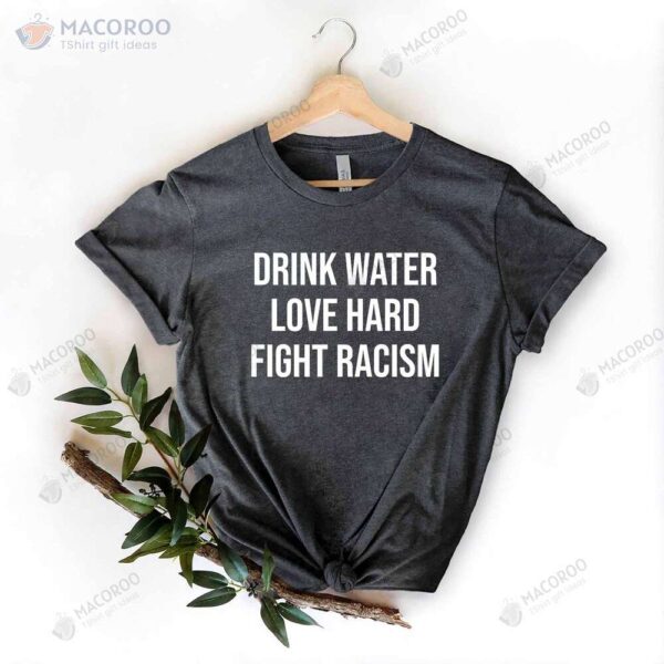 Drink Water Love Hard Fight Racism T-Shirt, Birthday Gift Ideas For Son