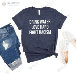 Drink Water Love Hard Fight Racism T-Shirt, Birthday Gift Ideas For Son
