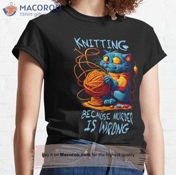 Funny Cat Knits Knitting Because Murder Is Wrong T-Shirt, Unique Mothers Day Gifts For Wife