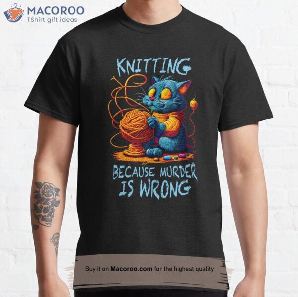 Funny Cat Knits Knitting Because Murder Is Wrong T-Shirt, Unique Mothers Day Gifts For Wife