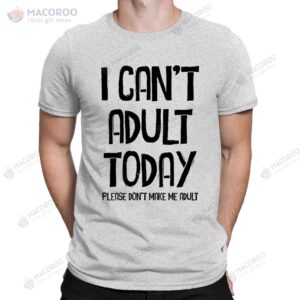 i can t adult today don t make me funny slogan t shirt 1