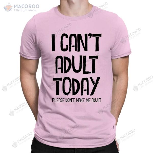 I Can’t Adult Today Don’t Make Me Funny Slogan T-Shirt