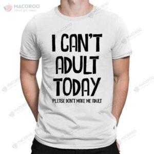 I Can’t Adult Today Don’t Make Me Funny Slogan T-Shirt