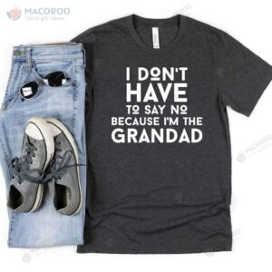 I Don’t Have To Say No Because I’m The Grandad T-Shirt, Grandpa Fathers Day Gifts