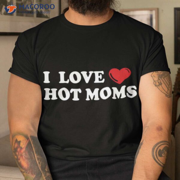 I Love Hot Moms T-Shirt