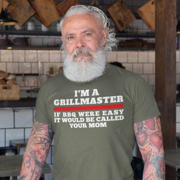 I’m A Grill Master If BBQ Were Easy It Would Be Called Your Mom T-Shirt
