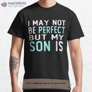 I May Not Be Perfect But My Son Is Gift For Son T-Shirt, Birthday Gift For Father From Son