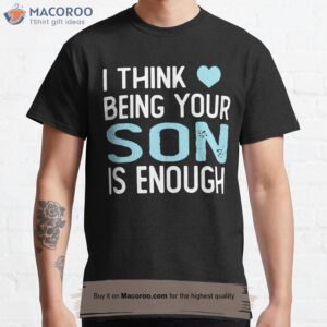 I Think Being Your Son Is Enough T-Shirt, Best Birthday Gift For Son