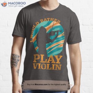 i would rather play violin essential t shirt