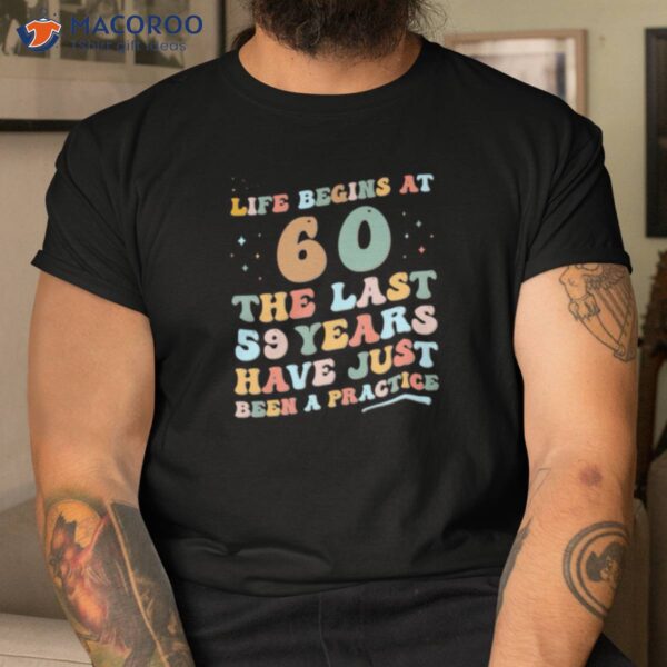 Life Begins At The Last 59 Years Have Just Been A Practice T-Shirt