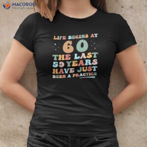 Life Begins At The Last 59 Years Have Just Been A Practice T-Shirt