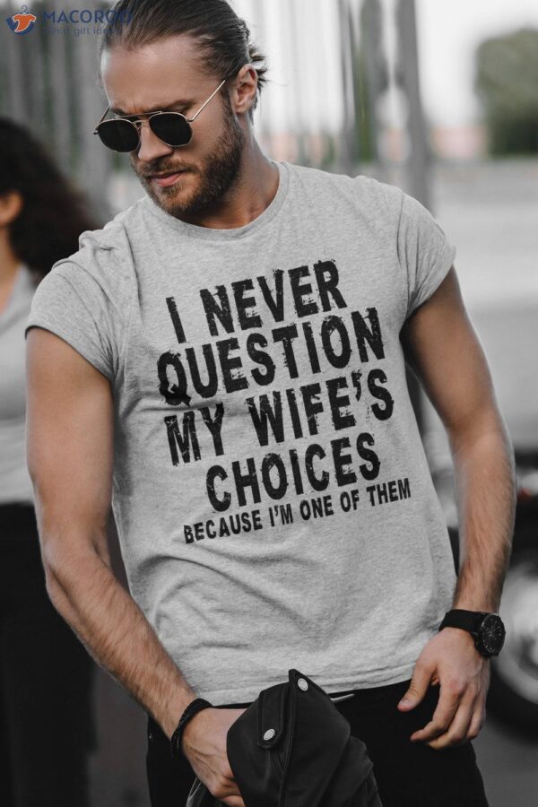 Men’s I Never Question My Wife’s Choices T-Shirt, Birthday Gift For My Husband