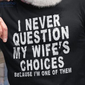 Men’s I Never Question My Wife’s Choices T-Shirt, Birthday Gift For My Husband