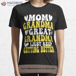 mom grandma great grandma i just keep getting better t shirt 1