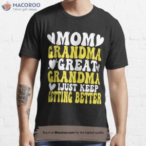 mom grandma great grandma i just keep getting better t shirt