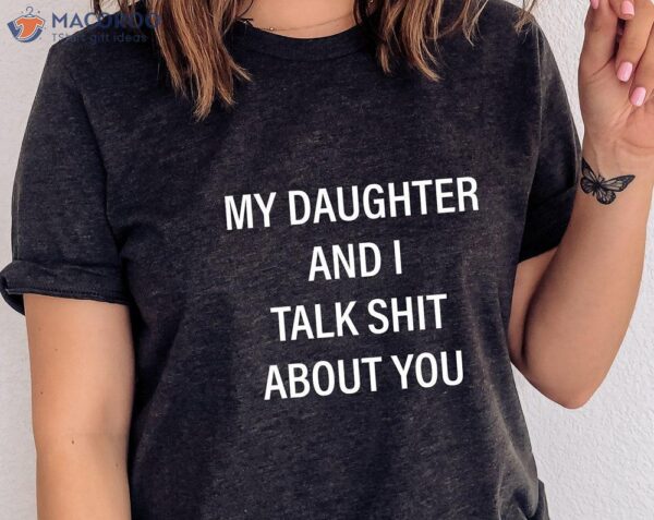 My Daughter And I Talk Shit About You T-Shirt , Birthday Gift For My Daughter