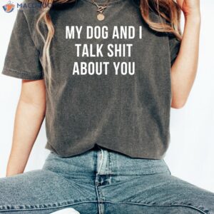 My Dog and I Talk Shit About You T-Shirt, Funny Birthday Gifts For Mom