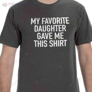 My Favorite Daughter Gave Me This T-Shirt, Birthday Gift For Daughter