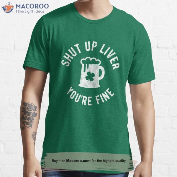 Shut Up Liver You’re Fine T-Shirt, Presents For St Patrick’s Day