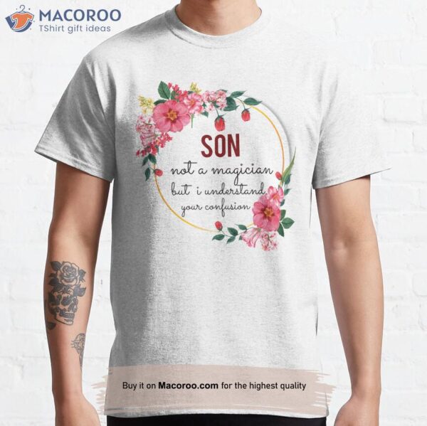 Son Not A Magician But I Understand Your Confusion T-Shirt, Best Birthday Gift For Son