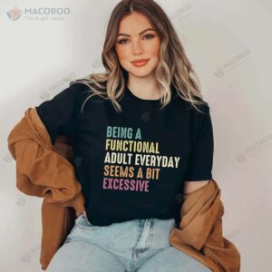 Being A Functional Adult Everyday Seems A Bit Excessive T-Shirt, Good Cheap Mothers Day Gifts
