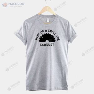 Wake Up And Smell The Sawdust T-Shirt, Gifts For My Dad