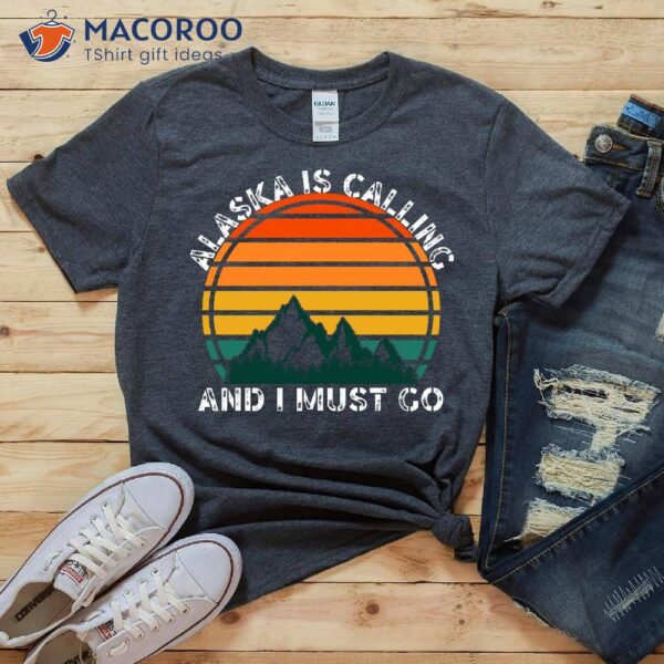 Alaska Is Calling And I Must Go T-Shirt