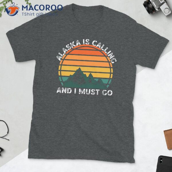 Alaska Is Calling And I Must Go T-Shirt