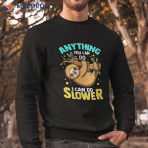 anything you can do i can do slower sloth shirt sweatshirt