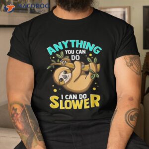 Anything You Can Do I Can Do Slower Sloth Shirt